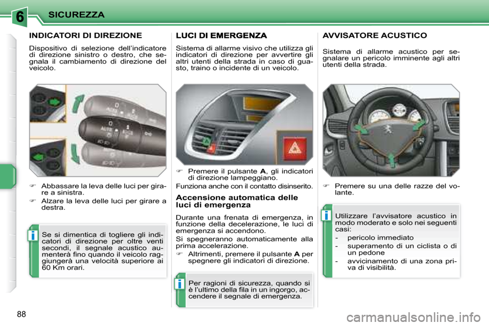 Peugeot 207 CC 2007.5  Manuale del proprietario (in Italian) i
i
i
SICUREZZA
88
 INDICATORI DI DIREZIONE 
 Dispositivo  di  selezione  dell’indicatore  
di  direzione  sinistro  o  destro,  che  se-
gnala  il  cambiamento  di  direzione  del 
veicolo.  Se  si
