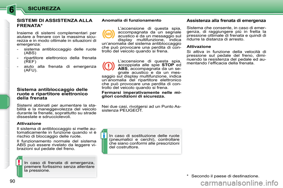 Peugeot 207 CC 2007.5  Manuale del proprietario (in Italian) !
i
SICUREZZA
90
 SISTEMI DI ASSISTENZA ALLA 
FRENATA *  
 Insieme  di  sistemi  complementari  per  
aiutare  a  frenare  con  la  massima  sicu-
rezza e in modo ottimale in situazioni di 
emergenza: