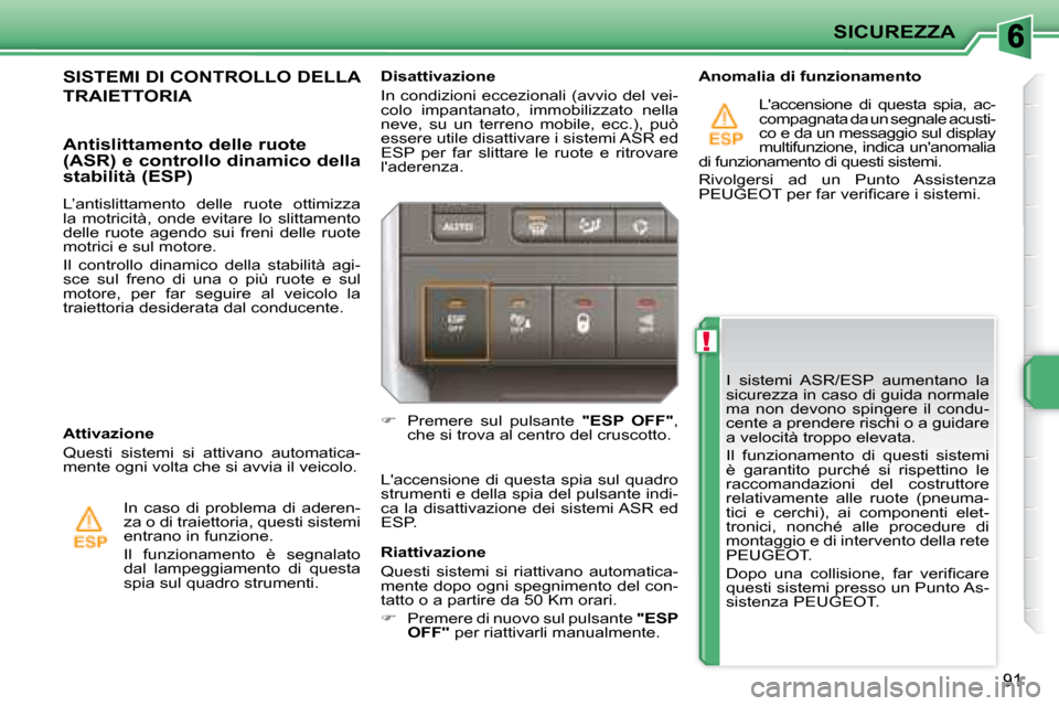 Peugeot 207 CC 2007.5  Manuale del proprietario (in Italian) !
SICUREZZA
91
 I  sistemi  ASR/ESP  aumentano  la  
sicurezza in caso di guida normale 
ma  non  devono  spingere  il  condu-
cente a prendere rischi o a guidare 
a velocità troppo elevata.  
 Il  f