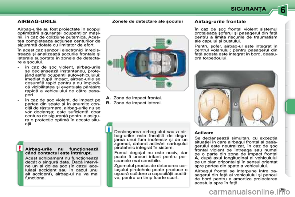 Peugeot 207 CC 2007.5  Manualul de utilizare (in Romanian) 6
!
i
� � �S�I�G�U�R�A�N�A� � 
�9�5
     AIRBAG-URILE 
� �A�i�r�b�a�g�-�u�r�i�l�e� �a�u� �f�o�s�t� �p�r�o�i�e�c�t�a�t�e� �î�n� �s�c�o�p�u�l�  
�o�p�t�i�m�i�z �r�i�i�  �s�i�g�u�r�a�n=�e�i�  �o�c�u