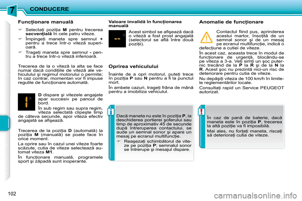 Peugeot 207 CC 2007.5  Manualul de utilizare (in Romanian) 7
!i
CONDUCERE
102
  Oprirea vehiculului 
� �Î�n�a�i�n�t�e�  �d�e�  �a�  �o�p�r�i�  �m�o�t�o�r�u�l�,�  �p�u�t�e=�i�  �t�r�e�c�e�  
�î�n� �p�o�z�i=�i�a� � P� � �s�a�u� �  N� � �p�e�n�t�r�u� �a� �i�