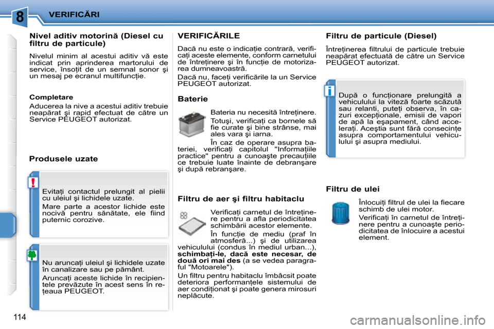 Peugeot 207 CC 2007.5  Manualul de utilizare (in Romanian) 8
!
�i
�V�E�R�I�F�I�C�R�I
�1�1�4
� �E�v�i�t�a=�i�  �c�o�n�t�a�c�t�u�l�  �p�r�e�l�u�n�g�i�t�  �a�l�  �p�i�e�l�i�i�  
�c�u� �u�l�e�i�u�l� �ş�i� �l�i�c�h�i�d�e�l�e� �u�z�a�t�e�.�  
� �M�a�r�e�  �p�a�