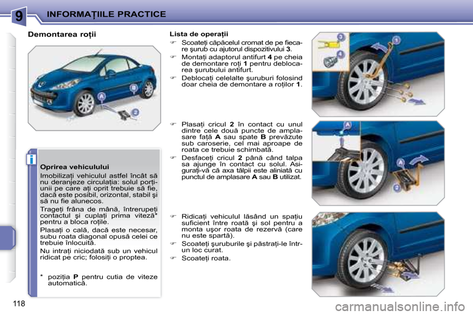 Peugeot 207 CC 2007.5  Manualul de utilizare (in Romanian) 9
i
�I�N�F�O�R�M�A�I�I�L�E� �P�R�A�C�T�I�C�E
118
� � �O�p�r�i�r�e�a� �v�e�h�i�c�u�l�u�l�u�i�  
� �I�m�o�b�i�l�i�z�a=�i�  �v�e�h�i�c�u�l�u�l�  �a�s�t�f�e�l�  �î�n�c�â�t�  �s �  
�n�u�  �d�e�r�a�n