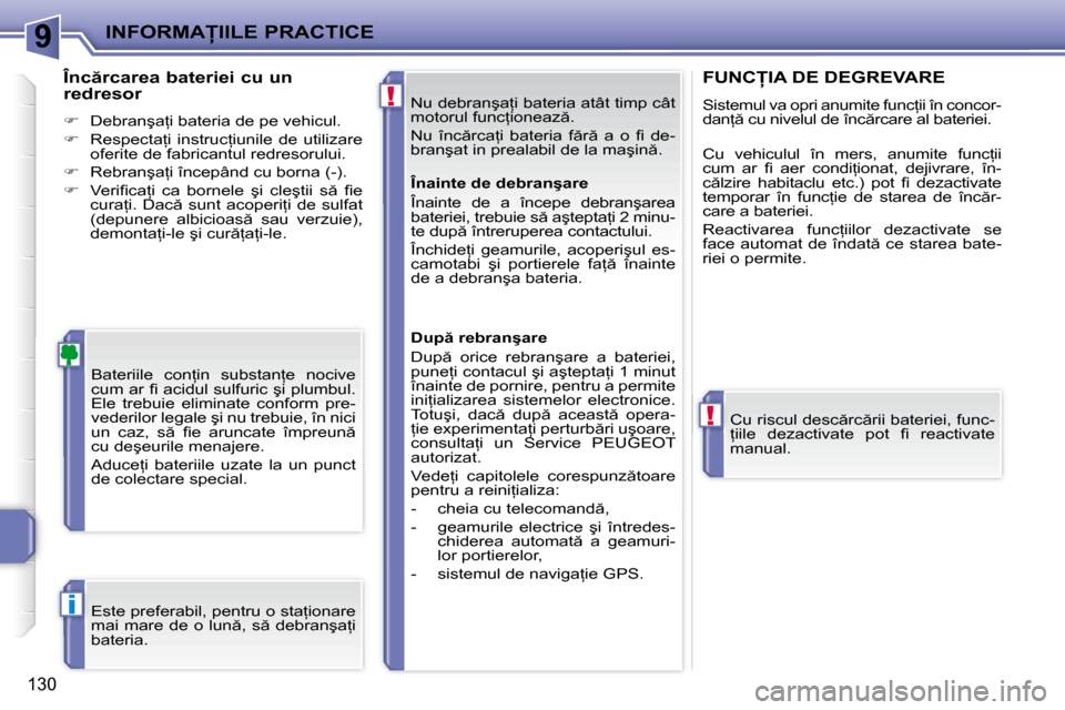 Peugeot 207 CC 2007.5  Manualul de utilizare (in Romanian) 9
!
!
i
�I�N�F�O�R�M�A�I�I�L�E� �P�R�A�C�T�I�C�E
�1�3�0
� �N�u� �d�e�b�r�a�n�ş�a=�i� �b�a�t�e�r�i�a� �a�t�â�t� �t�i�m�p� �c�â�t�  
�m�o�t�o�r�u�l� �f�u�n�c=�i�o�n�e�a�z �.�  
� �N�u�  �î�n�c