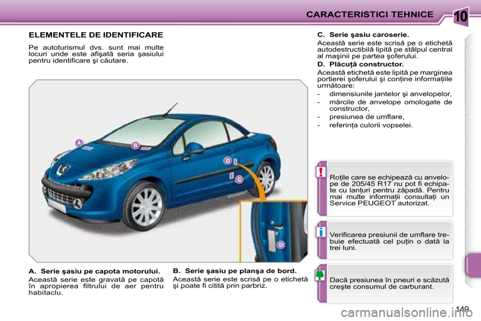 Peugeot 207 CC 2007.5  Manualul de utilizare (in Romanian) 10
!
i
CARACTERISTICI TEHNICE
149
             ELEMENTELE DE IDENTIFICARE 
� �P�e�  �a�u�t�o�t�u�r�i�s�m�u�l�  �d�v�s�.�  �s�u�n�t�  �m�a�i�  �m�u�l�t�e�  
�l�o�c�u�r�i�  �u�n�d�e�  �e�s�t�e�  �a�i� �