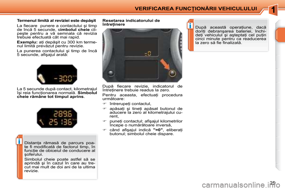 Peugeot 207 CC 2007.5  Manualul de utilizare (in Romanian) i
i
�V�E�R�I�F�I�C�A�R�E�A� �F�U�N�C�I�O�N�R�I�I� �V�E�H�I�C�U�L�U�L�U�I
�2�5
� �D�u�p �  �a�c�e�a�s�t �  �o�p�e�r�a=�i�u�n�e�,�  �d�a�c �  
�d�o�r�i=�i�  �d�e�b�r�a�n�ş�a�r�e�a�  �b�a�t�e�r