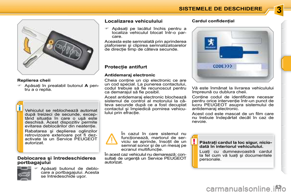 Peugeot 207 CC 2007.5  Manualul de utilizare (in Romanian) 3
!
i
SISTEMELE DE DESCHIDERE
63
  
�P �s�t�r�a �i� �c�a�r�d�u�l� �l�a� �l�o�c� �s�i�g�u�r�,� �n�i�c�i�o�- 
�d�a�t � �î�n� �i�n�t�e�r�i�o�r�u�l� �v�e�h�i�c�u�l�u�l�u�i�.   
� �L�u�a=�i�  �c�u�  �