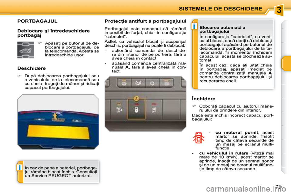 Peugeot 207 CC 2007.5  Manualul de utilizare (in Romanian) 3
i
i
SISTEMELE DE DESCHIDERE
73
             PORTBAGAJUL 
  Deschidere 
   
� � �  �D�u�p �  �d�e�b�l�o�c�a�r�e�a�  �p�o�r�t�b�a�g�a�j�u�l�u�i�  �s�a�u� 
�a� �v�e�h�i�c�u�l�u�l�u�i� �d�e� �l�a� �