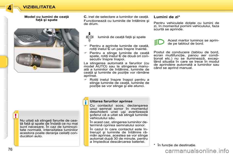 Peugeot 207 CC 2007.5  Manualul de utilizare (in Romanian) 4
!
i
 VIZIBILITATEA 
76
� � �M�o�d�e�l� �c�u� �l�u�m�i�n�i� �d�e� �c�e�a  � �f�a  � �ş�i� �s�p�a�t�e� 
� �l�u�m�i�n � �d�e� �c�e�a= � �f�a= � �ş�i� �s�p�a�t�e� 
  
C. � � �i�n�e�l� �d�e� �