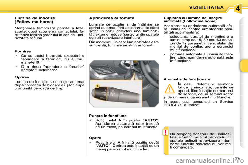 Peugeot 207 CC 2007.5  Manualul de utilizare (in Romanian) 4
!
VIZIBILITATEA
77
� �N�u�  �a�c�o�p�e�r�i=�i�  �s�e�n�z�o�r�u�l�  �d�e�  �l�u�m�i�n�o�z�i�- 
�t�a�t�e�,� �s�i�t�u�a�t� �î�n� �m�i�j�l�o�c�u�l� �p�a�r�b�r�i�z�u�l�u�i�,� �î�n� 
�s�p�a�t�e�l�e�  �