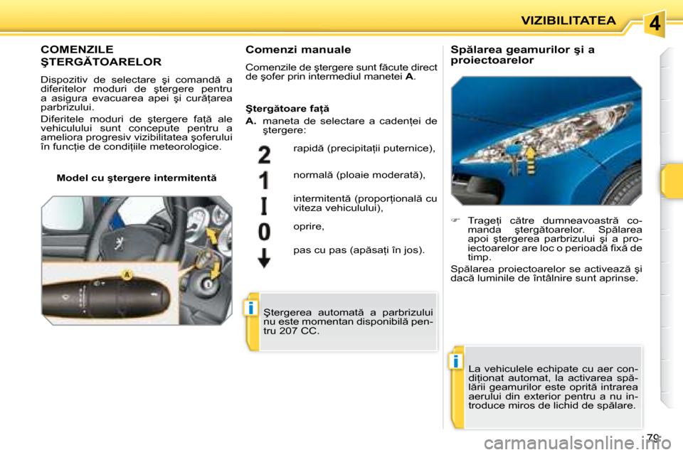 Peugeot 207 CC 2007.5  Manualul de utilizare (in Romanian) 4
i
i
VIZIBILITATEA
79
       COMENZILE  
�Ş�T�E�R�G�T�O�A�R�E�L�O�R� 
� �D�i�s�p�o�z�i�t�i�v�  �d�e�  �s�e�l�e�c�t�a�r�e�  �ş�i�  �c�o�m�a�n�d �  �a�  
�d�i�f�e�r�i�t�e�l�o�r�  �m�o�d�u�r�i�  �d