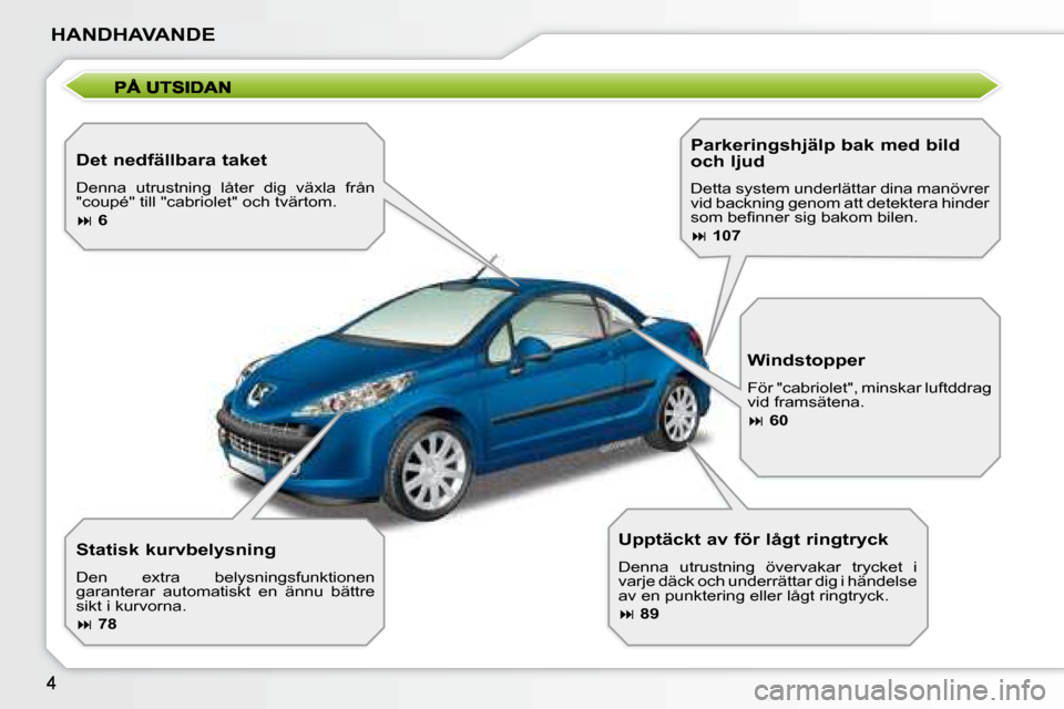 Peugeot 207 CC 2007.5  Ägarmanual (in Swedish) HANDHAVANDE
    Det nedfällbara taket 
 Denna  utrustning  låter  dig  växla  från  
"coupé" till "cabriolet" och tvärtom.  
   
�   6   
    Statisk kurvbelysning 
 Den  extra  belysningsfun