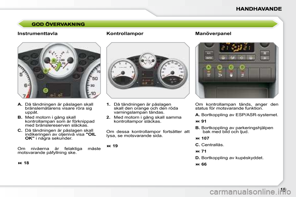 Peugeot 207 CC 2007.5 Ägarmanual (in Swedish)
Instrumenttavla Manöverpanel
A. Då tändningen är påslagen skall
bränslemätarens visare röra sig
uppåt.
B. Med motorn i gång skall
kontrollampan som är förknippad
me Peugeot 207 CC 2007.5 Ägarmanual (in Swedish)
Instrumenttavla Manöverpanel
A. Då tändningen är påslagen skall
bränslemätarens visare röra sig
uppåt.
B. Med motorn i gång skall
kontrollampan som är förknippad
me