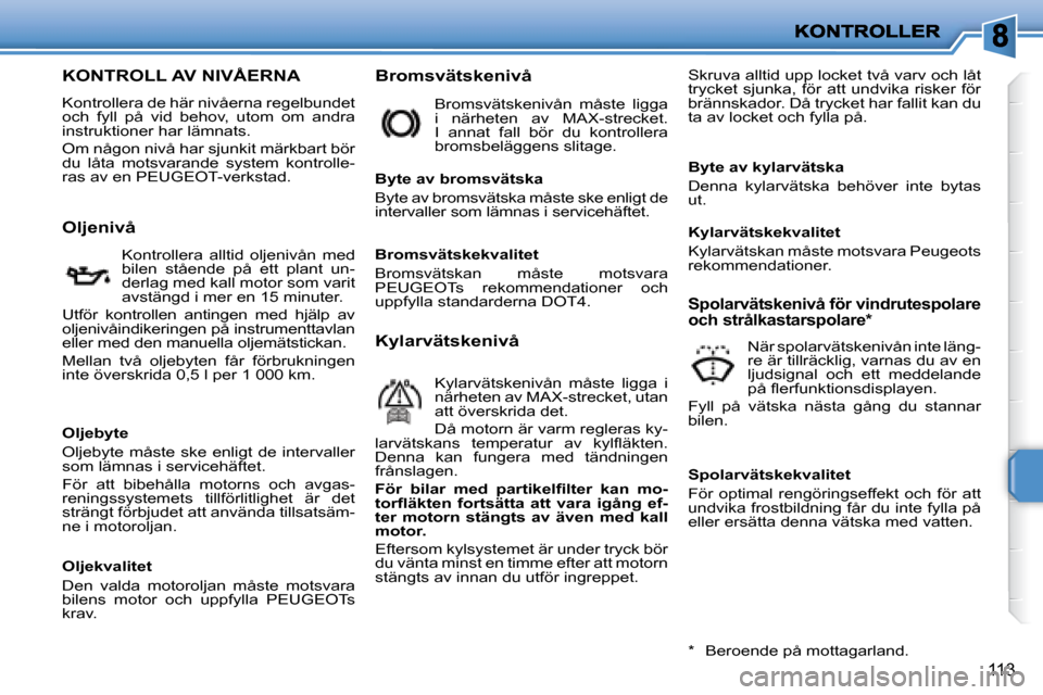 Peugeot 207 CC 2007.5 Ägarmanual (in Swedish) 113
KONTROLL AV NIVÅERNA
Kontrollera de här nivåerna regelbundet
och fyll på vid behov, utom om andra
instruktioner har lämnats.
Om någon nivå har sjunkit mär Peugeot 207 CC 2007.5 Ägarmanual (in Swedish) 113
KONTROLL AV NIVÅERNA
Kontrollera de här nivåerna regelbundet
och fyll på vid behov, utom om andra
instruktioner har lämnats.
Om någon nivå har sjunkit mär