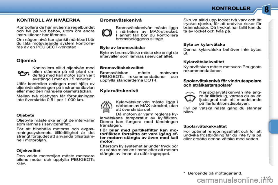 Peugeot 207 CC 2007.5  Ägarmanual (in Swedish) 113
                   KONTROLL AV NIVÅERNA 
 Kontrollera de här nivåerna regelbundet  
och  fyll  på  vid  behov,  utom  om  andra 
instruktioner har lämnats.  
 Om någon nivå har sjunkit mär