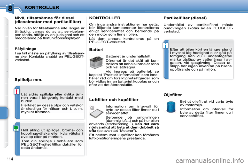 Peugeot 207 CC 2007.5 Ägarmanual (in Swedish) !
i
114
Låt aldrig spillolja eller dylika äm-
nen vara i långvarig kontakt med
huden.
Flertalet av dessa oljor och vätskor
är skadliga för hälsan och t. o. m.
mycket f Peugeot 207 CC 2007.5 Ägarmanual (in Swedish) !
i
114
Låt aldrig spillolja eller dylika äm-
nen vara i långvarig kontakt med
huden.
Flertalet av dessa oljor och vätskor
är skadliga för hälsan och t. o. m.
mycket f
