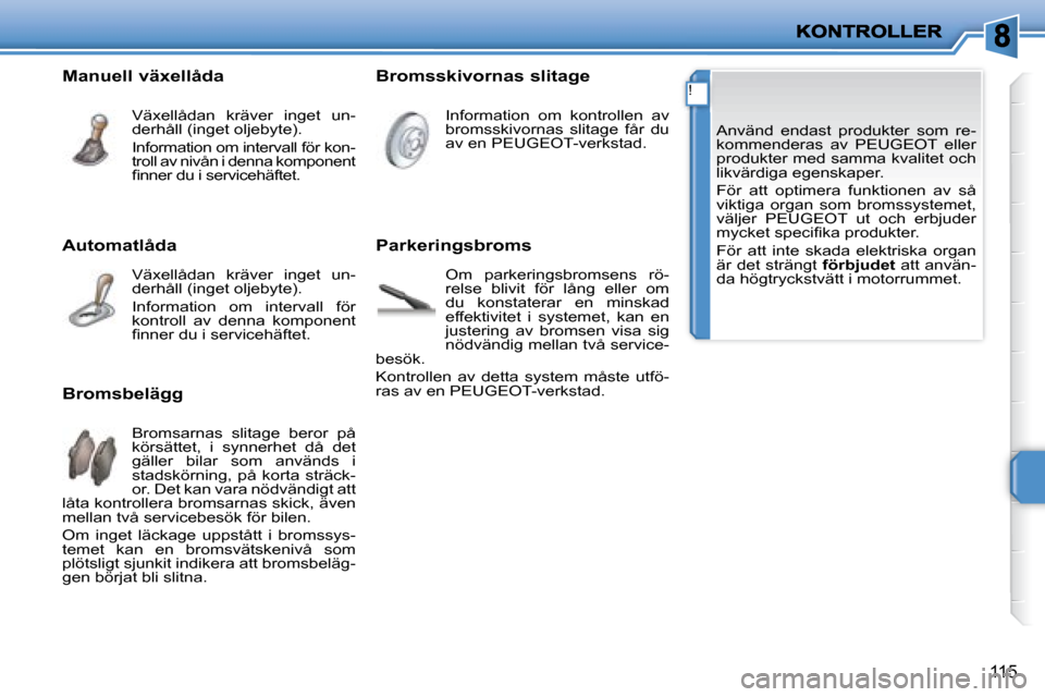 Peugeot 207 CC 2007.5 Ägarmanual (in Swedish) !
115
Använd endast produkter som re-
kommenderas av PEUGEOT eller
produkter med samma kvalitet och
likvärdiga egenskaper.
För att optimera funktionen av så
viktiga organ so Peugeot 207 CC 2007.5 Ägarmanual (in Swedish) !
115
Använd endast produkter som re-
kommenderas av PEUGEOT eller
produkter med samma kvalitet och
likvärdiga egenskaper.
För att optimera funktionen av så
viktiga organ so