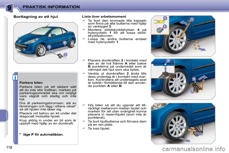 Peugeot 207 CC 2007.5  Ägarmanual (in Swedish) i
PRAKTISK INFORMATION
118
  Parkera bilen  
 Parkera  bilen  på  ett  sådant  sätt  
�a�t�t� �d�u� �i�n�t�e� �s�t�ö�r� �t�r�a�i� �k�e�n�:� �m�a�r�k�e�n� �p�å� 
parkeringsområdet  ska  om  möjl