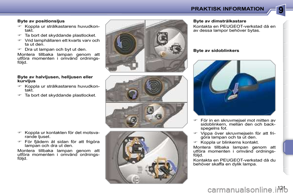 Peugeot 207 CC 2007.5  Ägarmanual (in Swedish) PRAKTISK INFORMATION
121
  Byte av positionsljus  
   
�    Koppla ur strålkastarens huvudkon-
takt. 
  
�    Ta bort det skyddande plastlocket. 
  
�    Vrid lamphållaren ett kvarts varv o