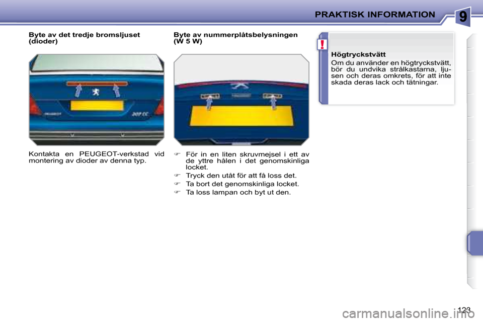 Peugeot 207 CC 2007.5  Ägarmanual (in Swedish) !
PRAKTISK INFORMATION
123
  Byte av det tredje bromsljuset  
(dioder)  
 Kontakta  en  PEUGEOT-verkstad  vid  
montering av dioder av denna typ.    Byte av nummerplåtsbelysningen 
(W 5 W)  
   
�
