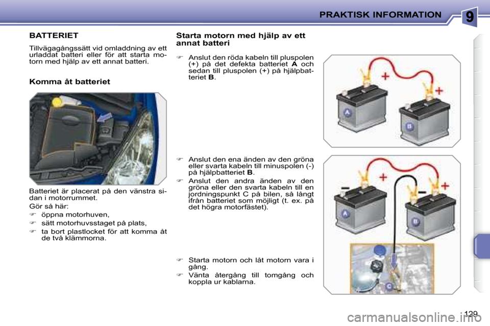 Peugeot 207 CC 2007.5  Ägarmanual (in Swedish) PRAKTISK INFORMATION
129
         BATTERIET 
 Tillvägagångssätt vid omladdning av ett  
urladdat  batteri  eller  för  att  starta  mo-
torn med hjälp av ett annat batteri. 
  Komma åt batteriet