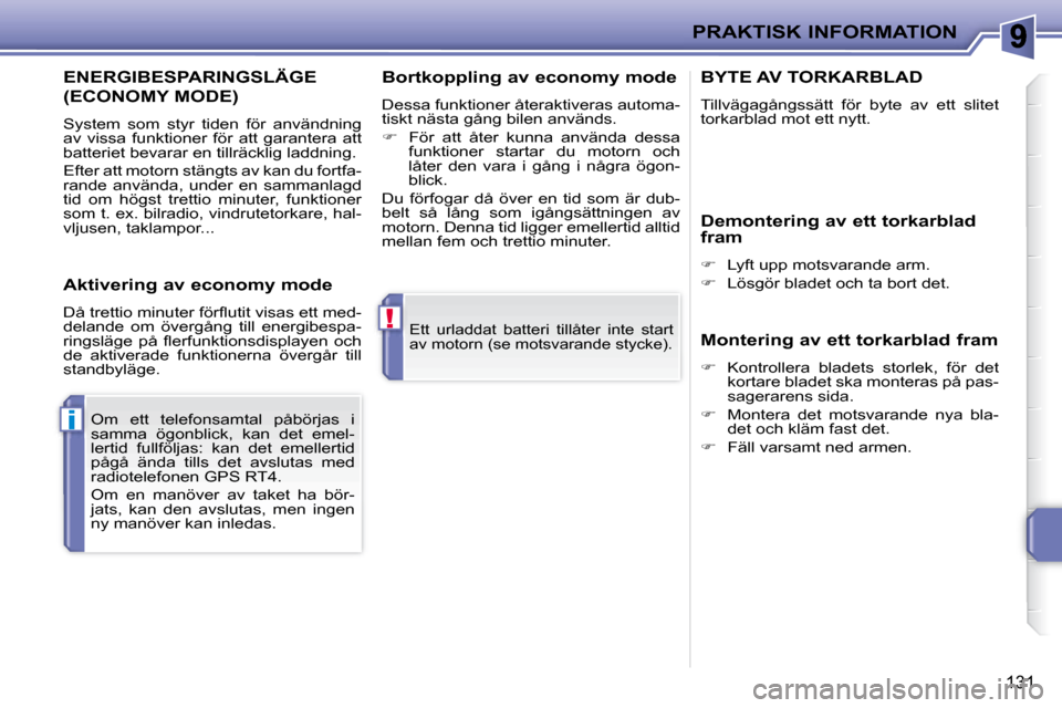 Peugeot 207 CC 2007.5 Ägarmanual (in Swedish) !
i
PRAKTISK INFORMATION
131
Ett urladdat batteri tillåter inte start
av motorn (se motsvarande stycke).
Om ett telefonsamtal påbörjas i
samma ögonblick, kan det emel-
lertid Peugeot 207 CC 2007.5 Ägarmanual (in Swedish) !
i
PRAKTISK INFORMATION
131
Ett urladdat batteri tillåter inte start
av motorn (se motsvarande stycke).
Om ett telefonsamtal påbörjas i
samma ögonblick, kan det emel-
lertid