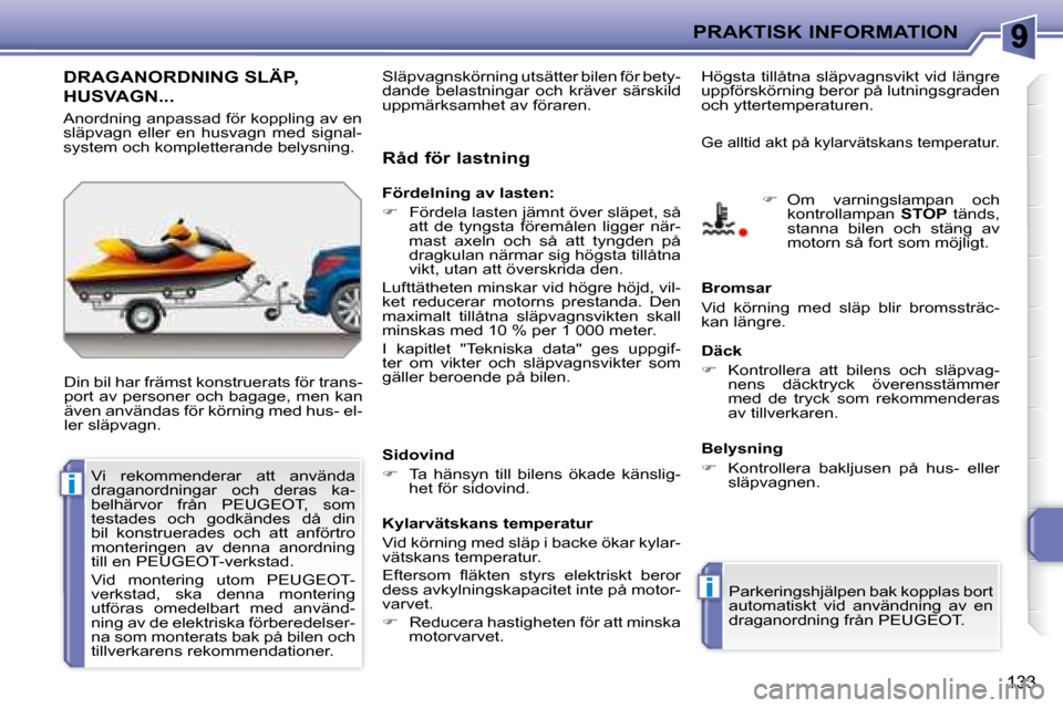 Peugeot 207 CC 2007.5 Ägarmanual (in Swedish) i
i
PRAKTISK INFORMATION
133
DRAGANORDNING SLÄP,
HUSVAGN...
Din bil har främst konstruerats för trans-
port av personer och bagage, men kan
även användas för körning med hus- el-
ler Peugeot 207 CC 2007.5 Ägarmanual (in Swedish) i
i
PRAKTISK INFORMATION
133
DRAGANORDNING SLÄP,
HUSVAGN...
Din bil har främst konstruerats för trans-
port av personer och bagage, men kan
även användas för körning med hus- el-
ler
