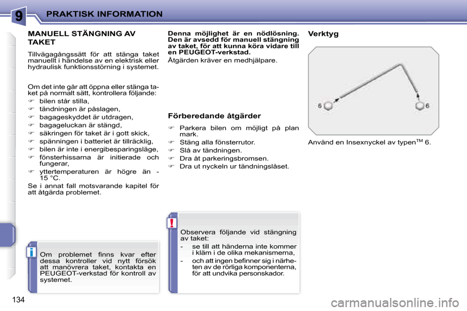 Peugeot 207 CC 2007.5 Ägarmanual (in Swedish) i
!
PRAKTISK INFORMATION
134
MANUELL STÄNGNING AV
TAKET
Tillvägagångssätt för att stänga taket
manuellt i händelse av en elektrisk eller
hydraulisk funktionsstörning i systeme Peugeot 207 CC 2007.5 Ägarmanual (in Swedish) i
!
PRAKTISK INFORMATION
134
MANUELL STÄNGNING AV
TAKET
Tillvägagångssätt för att stänga taket
manuellt i händelse av en elektrisk eller
hydraulisk funktionsstörning i systeme
