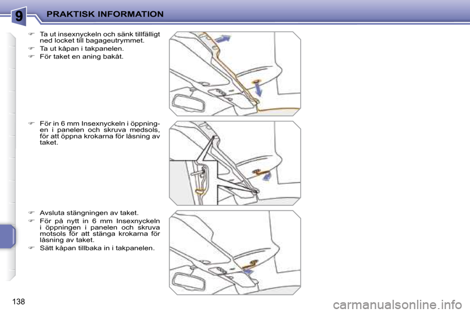 Peugeot 207 CC 2007.5  Ägarmanual (in Swedish) PRAKTISK INFORMATION
138
  
�    Ta ut insexnyckeln och sänk tillfälligt 
ned locket till bagageutrymmet. 
  
�    Ta ut kåpan i takpanelen. 
  
�    För taket en aning bakåt. 
  
�  