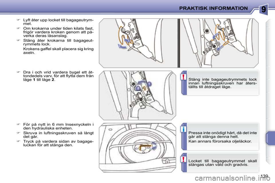 Peugeot 207 CC 2007.5  Ägarmanual (in Swedish) !
i
!
PRAKTISK INFORMATION
139
  
�    Lyft åter upp locket till bagageutrym-
met. 
  
�    Om krokarna under tiden kilats fast, 
frigör vardera kroken genom att på- 
verka deras låsanslag. 