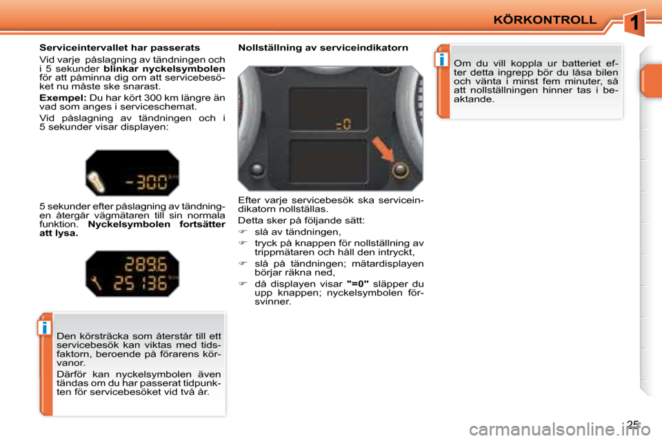 Peugeot 207 CC 2007.5  Ägarmanual (in Swedish) i
i
KÖRKONTROLL
25
 Om  du  vill  koppla  ur  batteriet  ef- 
ter  detta  ingrepp  bör  du  låsa  bilen 
och  vänta  i  minst  fem  minuter,  så 
att  nollställningen  hinner  tas  i  be-
aktand