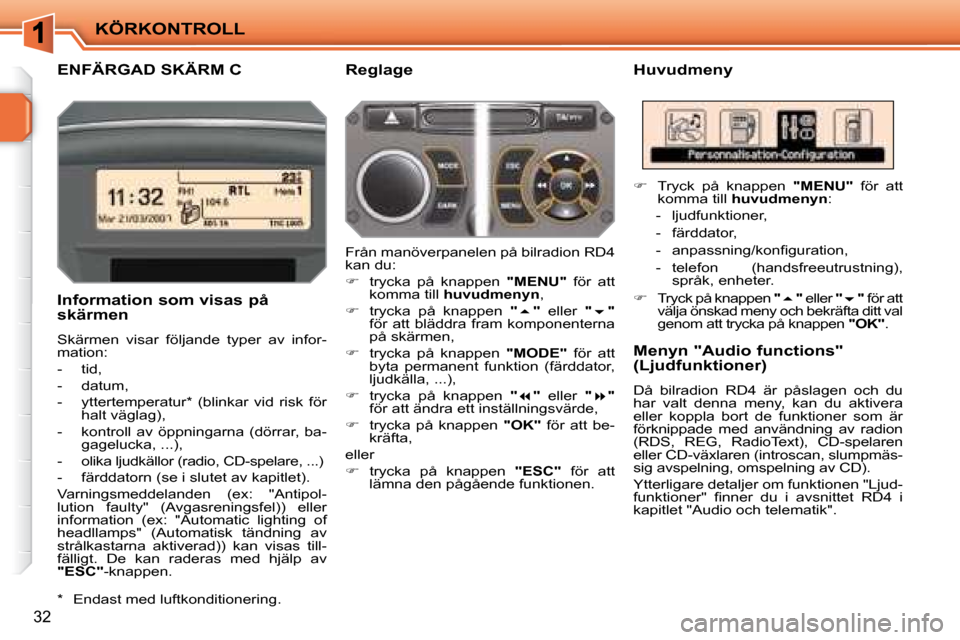 Peugeot 207 CC 2007.5  Ägarmanual (in Swedish) KÖRKONTROLL
32
       ENFÄRGAD SKÄRM C     Huvudmeny 
    Information som visas på  
skärmen 
 Skärmen  visar  följande  typer  av  infor- 
mation:  
   -   tid, 
  -   datum, 
  -   yttertempe