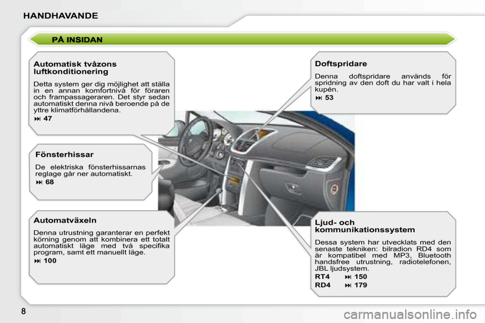 Peugeot 207 CC 2007.5  Ägarmanual (in Swedish) HANDHAVANDE
    Automatisk tvåzons  
luftkonditionering 
 Detta system ger dig möjlighet att ställa  
in  en  annan  komfortnivå  för  föraren 
och  frampassageraren.  Det  styr  sedan 
automati
