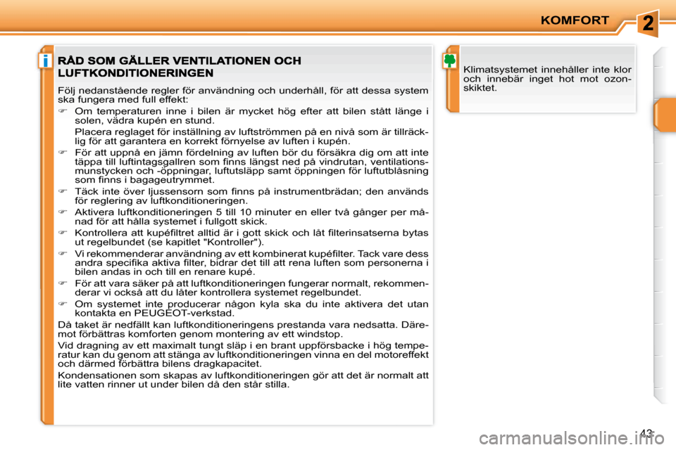 Peugeot 207 CC 2007.5 Ägarmanual (in Swedish) i
KOMFORT
43
Klimatsystemet innehåller inte klor
och innebär inget hot mot ozon-
skiktet.
Följ nedanstående regler för användning och underhåll, för att dessa system
ska fungera Peugeot 207 CC 2007.5 Ägarmanual (in Swedish) i
KOMFORT
43
Klimatsystemet innehåller inte klor
och innebär inget hot mot ozon-
skiktet.
Följ nedanstående regler för användning och underhåll, för att dessa system
ska fungera