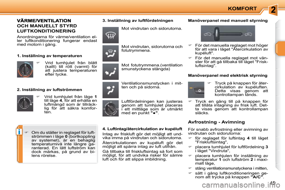 Peugeot 207 CC 2007.5  Ägarmanual (in Swedish) i
KOMFORT
45
    2. Inställning av luftströmmen   
�     Vrid  tumhjulet  från  läge    1  
till läge   4 , för att erhålla en 
luftmängd  som  är  tillräck- 
lig  för  att  säkra  komf