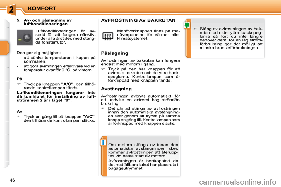 Peugeot 207 CC 2007.5  Ägarmanual (in Swedish) i
KOMFORT
46
       5.  Av- och påslagning avluftkonditioneringen 
 Luftkonditioneringen  är  av- 
sedd  för  att  fungera  effektivt 
under alla årstider, med stäng-
da fönsterrutor.  � �M�a�n�