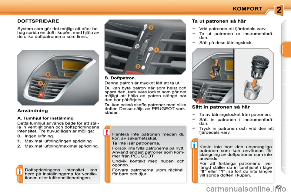 Peugeot 207 CC 2007.5  Ägarmanual (in Swedish) !
i
i
KOMFORT
49
 Hantera  inte  patronen  medan  du  
kör, av säkerhetsskäl.  
 Ta inte isär patronerna. 
 Försök inte fylla patronerna på nytt.  
Använd endast patroner som kom-
mer från PE