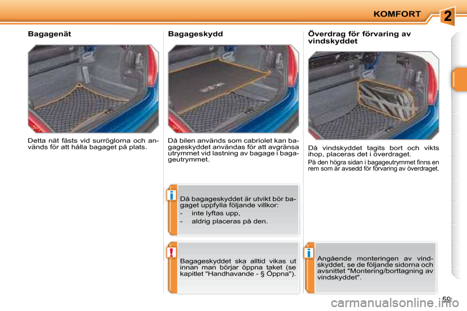 Peugeot 207 CC 2007.5  Ägarmanual (in Swedish) i
!i
KOMFORT
59
 Detta  nät  fästs  vid  surröglorna  och  an- 
vänds för att hålla bagaget på plats.  
       Bagagenät 
 Då bilen används som cabriolet kan ba-
gageskyddet användas för a