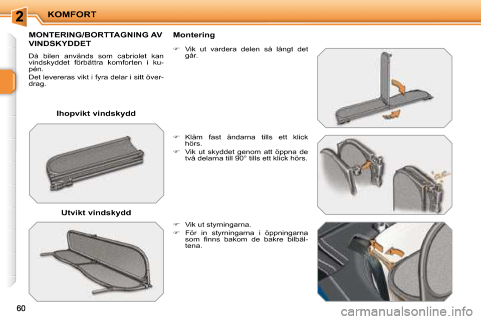 Peugeot 207 CC 2007.5  Ägarmanual (in Swedish) KOMFORT
    Ihopvikt vindskydd  
       MONTERING/BORTTAGNING AV 
VINDSKYDDET 
 Då  bilen  används  som  cabriolet  kan  
vindskyddet  förbättra  komforten  i  ku-
pén.  
 Det levereras vikt i fy
