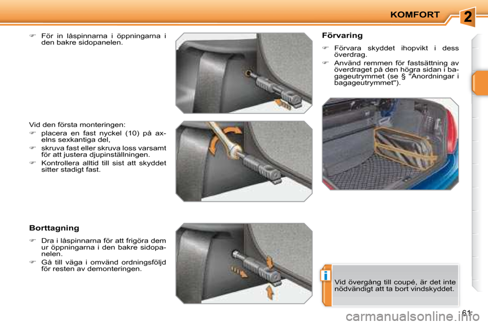 Peugeot 207 CC 2007.5  Ägarmanual (in Swedish) i
KOMFORT
61
  
�    För  in  låspinnarna  i  öppningarna  i 
den bakre sidopanelen.  
 Vid den första monteringen:  
   
�    placera  en  fast  nyckel  (10)  på  ax-
elns sexkantiga del, 
