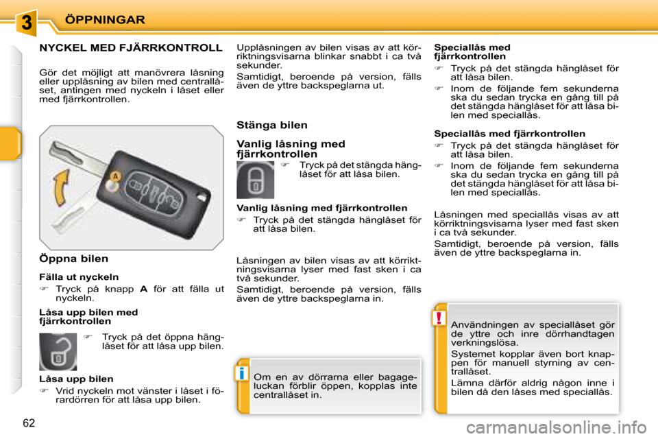 Peugeot 207 CC 2007.5  Ägarmanual (in Swedish) !
i
ÖPPNINGAR
62
Användningen  av  speciallåset  gör  
de  yttre  och  inre  dörrhandtagen 
verkningslösa. 
Systemet  kopplar  även  bort  knap- 
pen  för  manuell  styrning  av  cen-
trallås
