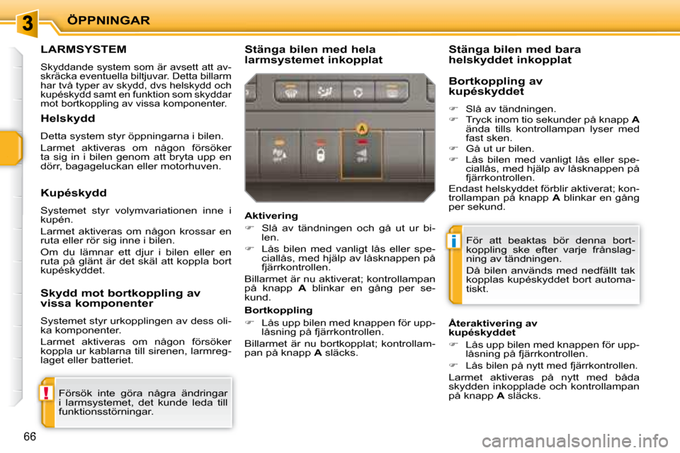 Peugeot 207 CC 2007.5  Ägarmanual (in Swedish) !
i
ÖPPNINGAR
66
     LARMSYSTEM 
 Skyddande system som är avsett att av- 
skräcka eventuella biltjuvar. Detta billarm 
har två typer av skydd, dvs helskydd och 
kupéskydd samt en funktion som sk
