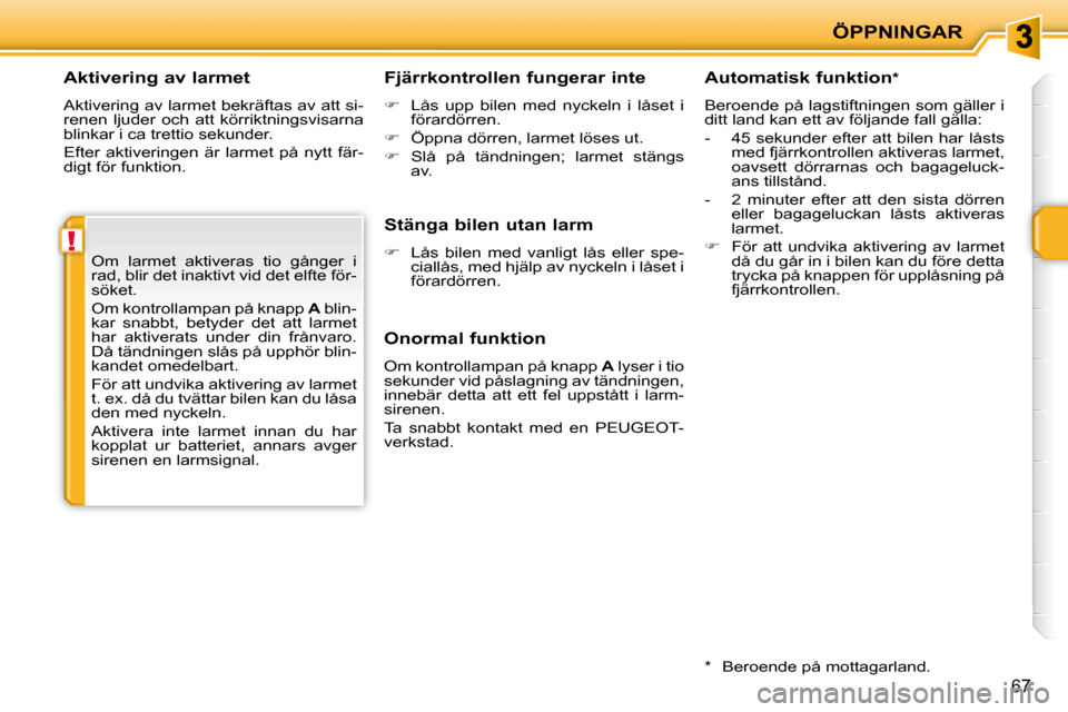 Peugeot 207 CC 2007.5  Ägarmanual (in Swedish) !
ÖPPNINGAR
67
    Aktivering av larmet 
 Aktivering av larmet bekräftas av att si- 
renen  ljuder  och  att  körriktningsvisarna 
blinkar i ca trettio sekunder.  
 Efter  aktiveringen  är  larmet