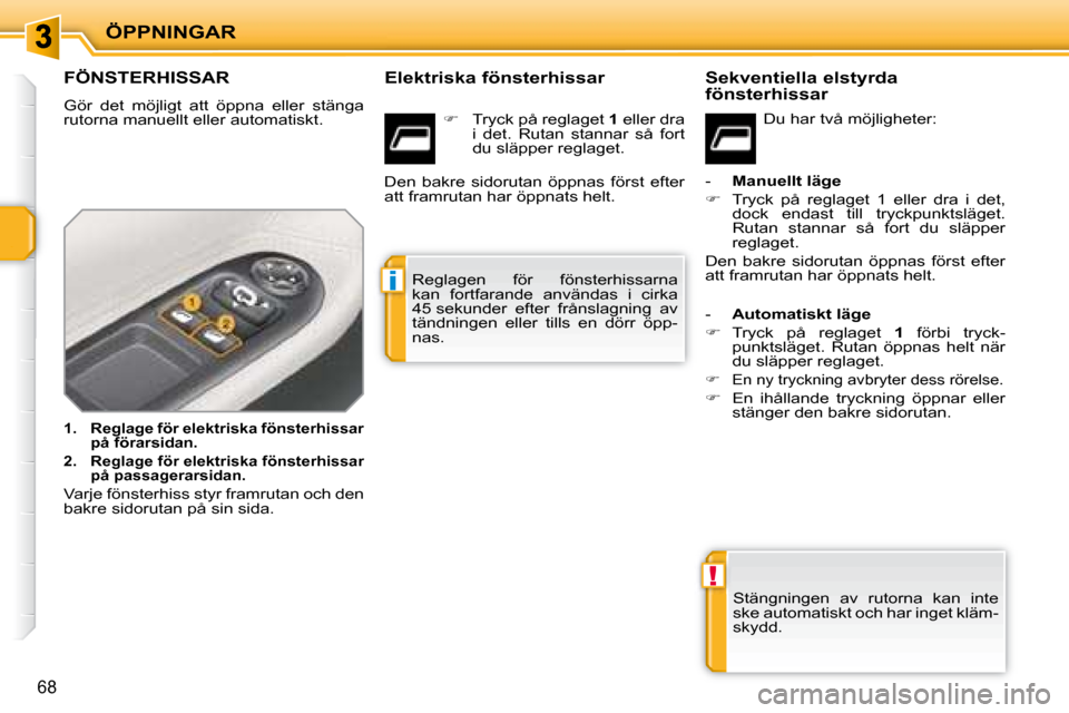 Peugeot 207 CC 2007.5  Ägarmanual (in Swedish) !
i
ÖPPNINGAR
68
               FÖNSTERHISSAR 
 Gör  det  möjligt  att  öppna  eller  stänga  
rutorna manuellt eller automatiskt.  
   
1.     Reglage för elektriska fönsterhissar 
på förar