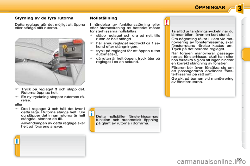 Peugeot 207 CC 2007.5  Ägarmanual (in Swedish) !
i
i
ÖPPNINGAR
69
    Styrning av de fyra rutorna 
 Detta  reglage  gör  det  möjligt  att  öppna  
eller stänga alla rutorna. 
    Nollställning 
 I  händelse  av  funktionsstörning  eller 
