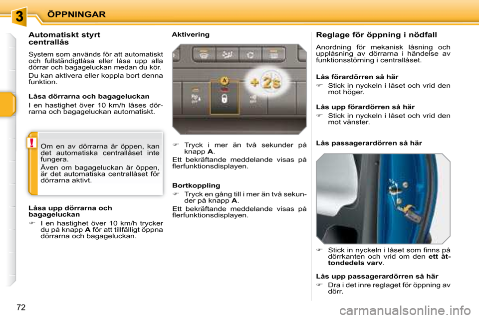 Peugeot 207 CC 2007.5  Ägarmanual (in Swedish) !
ÖPPNINGAR
72
          Reglage för öppning i nödfall 
 Anordning  för  mekanisk  låsning  och  
upplåsning  av  dörrarna  i  händelse  av 
funktionsstörning i centrallåset.  
   
� � �