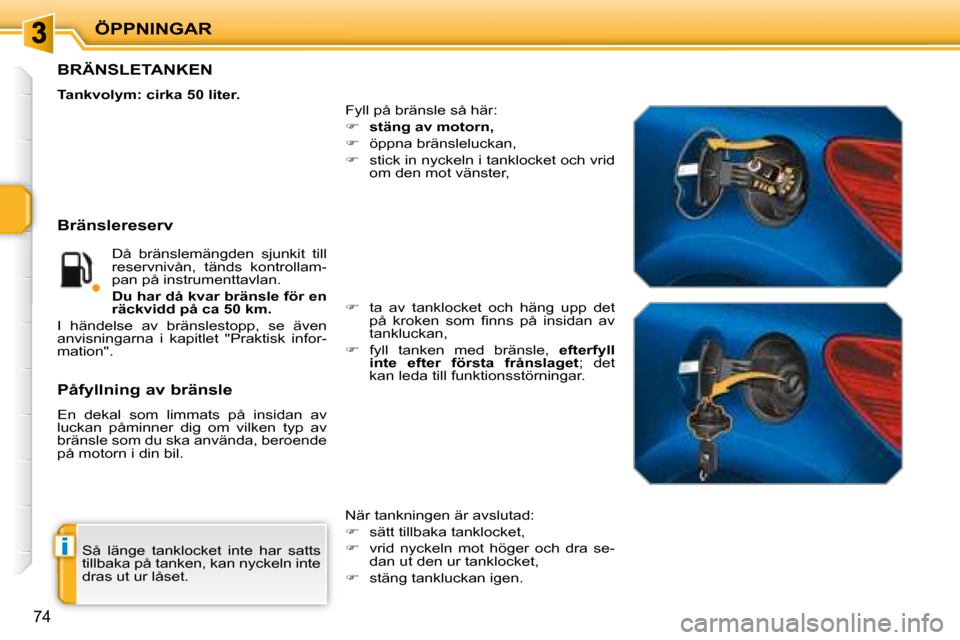 Peugeot 207 CC 2007.5  Ägarmanual (in Swedish) i
ÖPPNINGAR
74
 Så  länge  tanklocket  inte  har  satts  
tillbaka på tanken, kan nyckeln inte 
dras ut ur låset. 
                   BRÄNSLETANKEN 
  
Tankvolym: cirka 50 liter.   
 Fyll på br