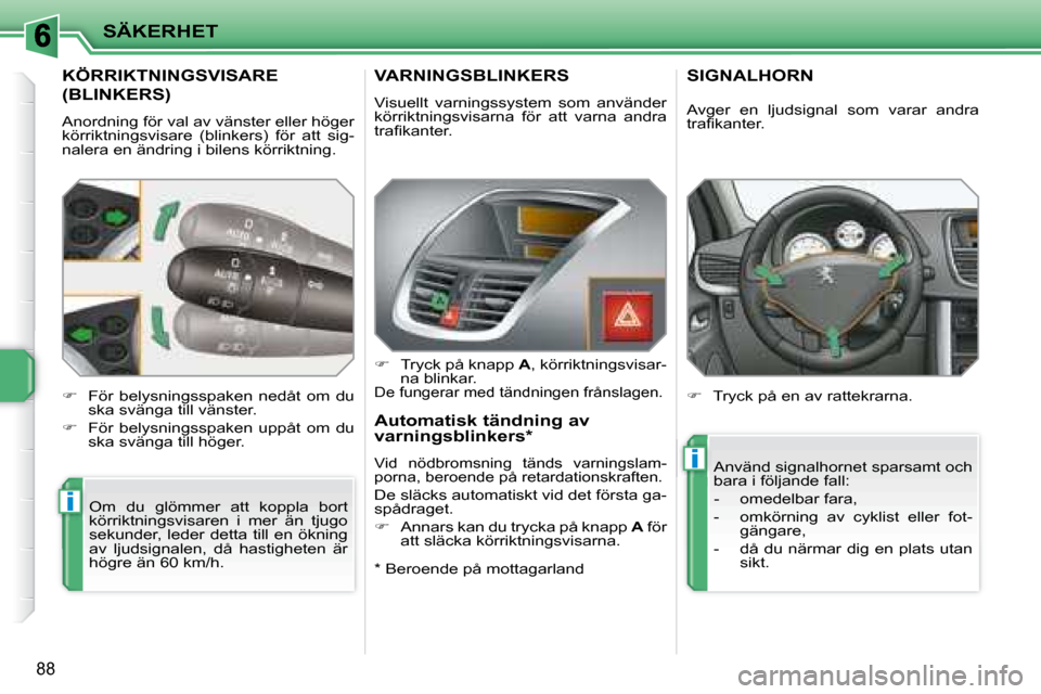 Peugeot 207 CC 2007.5  Ägarmanual (in Swedish) i
i
SÄKERHET
88
 KÖRRIKTNINGSVISARE 
(BLINKERS) 
 Anordning för val av vänster eller höger  
körriktningsvisare  (blinkers)  för  att  sig-
nalera en ändring i bilens körriktning.  Om  du  gl
