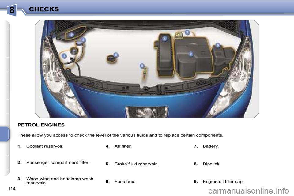 Peugeot 207 CC 2007  Owners Manual �1�1�4
�P�E�T�R�O�L� �E�N�G�I�N�E�S
�T�h�e�s�e� �a�l�l�o�w� �y�o�u� �a�c�c�e�s�s� �t�o� �c�h�e�c�k� �t�h�e� �l�e�v�e�l� �o�f� �t�h�e� �v�a�r�i�o�u�s� �ﬂ�u�i�d�s� �a�n�d� �t�o� �r�e�p�l�a�c�e� �c�e�r