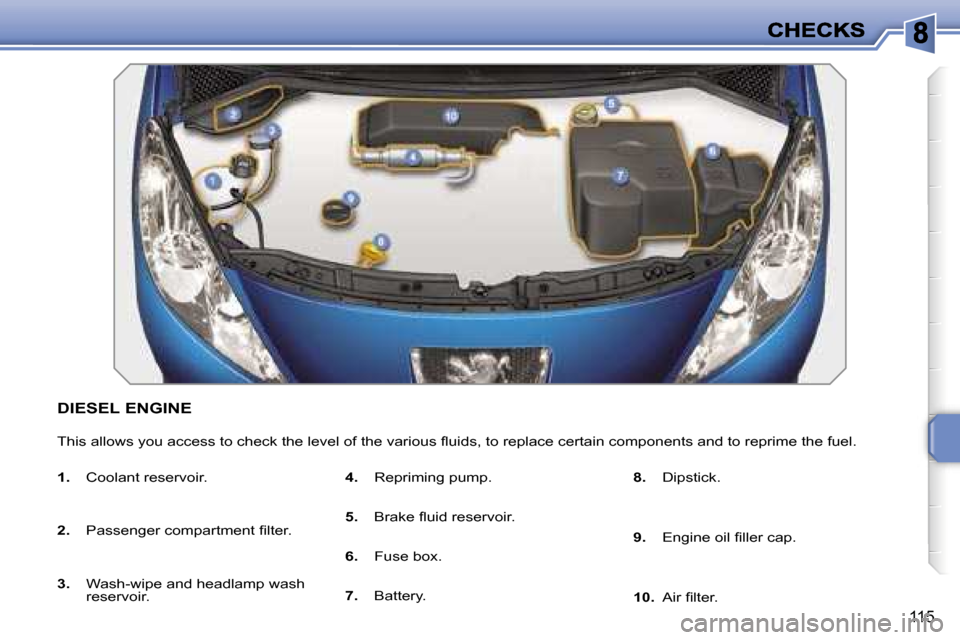 Peugeot 207 CC 2007  Owners Manual �1�1�5
�D�I�E�S�E�L� �E�N�G�I�N�E
�T�h�i�s� �a�l�l�o�w�s� �y�o�u� �a�c�c�e�s�s� �t�o� �c�h�e�c�k� �t�h�e� �l�e�v�e�l� �o�f� �t�h�e� �v�a�r�i�o�u�s� �ﬂ�u�i�d�s�,� �t�o� �r�e�p�l�a�c�e� �c�e�r�t�a�i�n